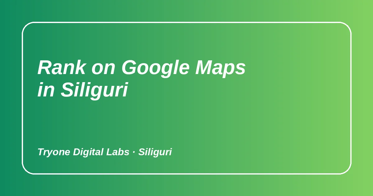 How to Rank on Google Maps in Siliguri: A Local SEO Checklist